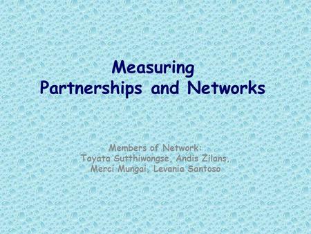 Measuring Partnerships and Networks Members of Network: Tayata Sutthiwongse, Andis Zilans, Merci Mungai, Levania Santoso.