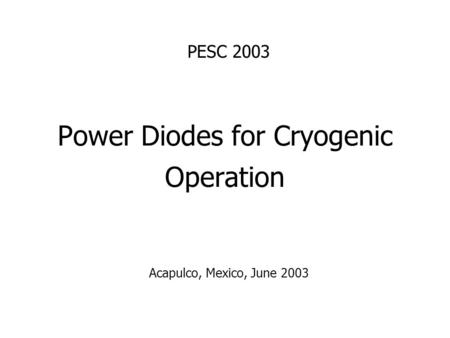 Power Diodes for Cryogenic Operation PESC 2003 Acapulco, Mexico, June 2003.