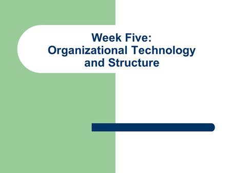 Week Five: Organizational Technology and Structure.