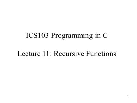 ICS103 Programming in C Lecture 11: Recursive Functions