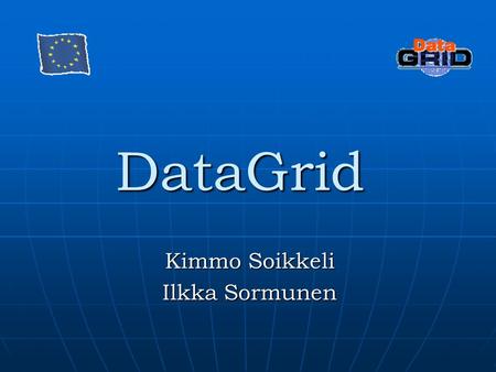 DataGrid Kimmo Soikkeli Ilkka Sormunen. What is DataGrid? DataGrid is a project that aims to enable access to geographically distributed computing power.