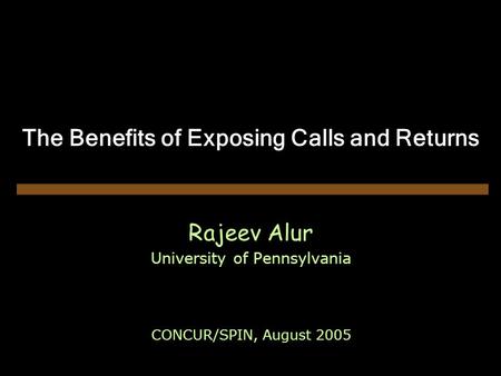 The Benefits of Exposing Calls and Returns Rajeev Alur University of Pennsylvania CONCUR/SPIN, August 2005.