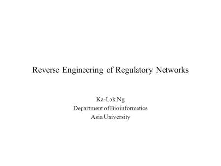 Reverse Engineering of Regulatory Networks Ka-Lok Ng Department of Bioinformatics Asia University.