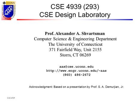 CSE 4939 CSE 4939 (293) CSE Design Laboratory Prof. Alexander A. Shvartsman Computer Science & Engineering Department The University of Connecticut 371.