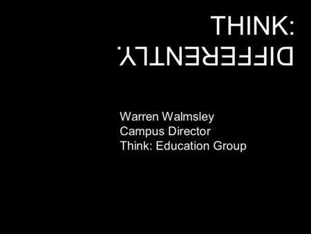THINK: DIFFERENTLY. Warren Walmsley Campus Director Think: Education Group.