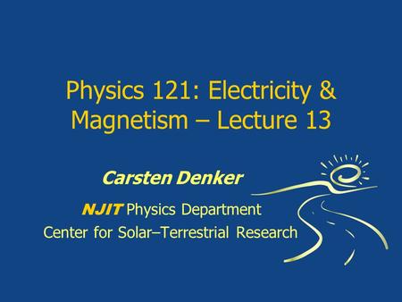 Physics 121: Electricity & Magnetism – Lecture 13 Carsten Denker NJIT Physics Department Center for Solar–Terrestrial Research.