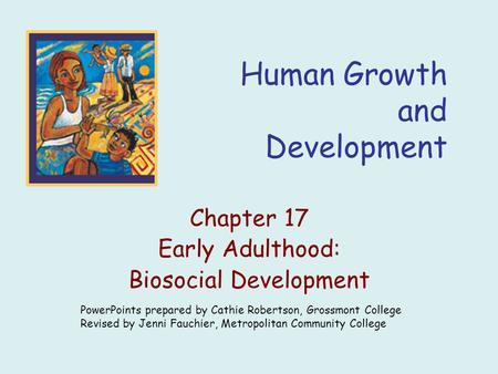 Human Growth and Development Chapter 17 Early Adulthood: Biosocial Development PowerPoints prepared by Cathie Robertson, Grossmont College Revised by Jenni.