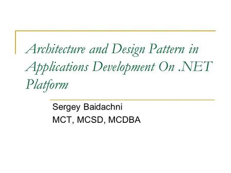Architecture and Design Pattern in Applications Development On.NET Platform Sergey Baidachni MCT, MCSD, MCDBA.
