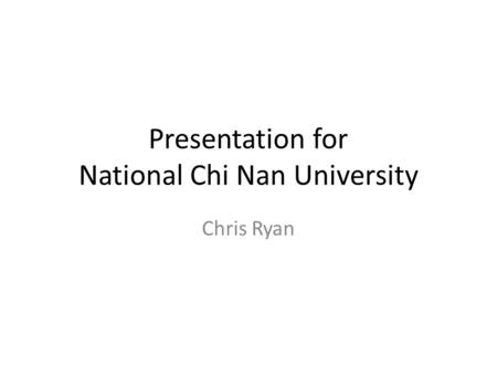 Presentation for National Chi Nan University Chris Ryan.