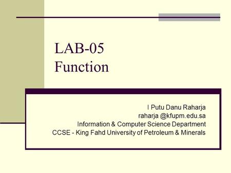 LAB-05 Function I Putu Danu Raharja Information & Computer Science Department CCSE - King Fahd University of Petroleum & Minerals.