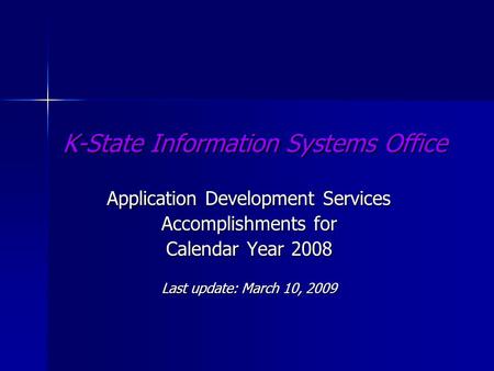 K-State Information Systems Office Application Development Services Accomplishments for Calendar Year 2008 Last update: March 10, 2009.