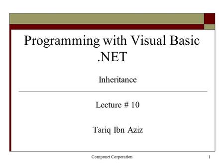 Compunet Corporation1 Programming with Visual Basic.NET Inheritance Lecture # 10 Tariq Ibn Aziz.