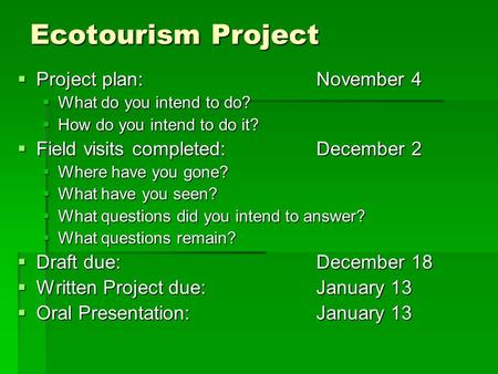Ecotourism Project  Project plan: November 4  What do you intend to do?  How do you intend to do it?  Field visits completed:December 2  Where have.