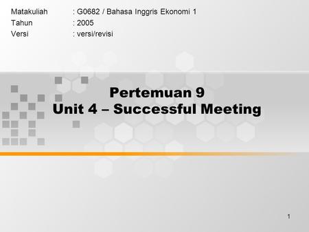 1 Pertemuan 9 Unit 4 – Successful Meeting Matakuliah: G0682 / Bahasa Inggris Ekonomi 1 Tahun: 2005 Versi: versi/revisi.