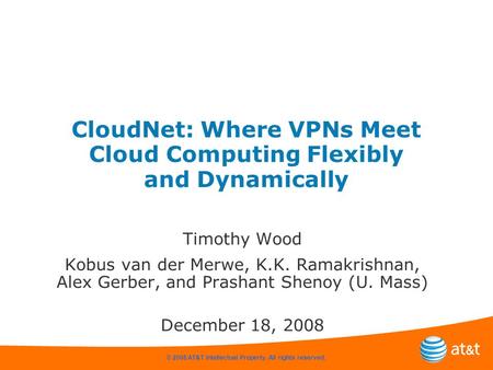 © 2008 AT&T Intellectual Property. All rights reserved. CloudNet: Where VPNs Meet Cloud Computing Flexibly and Dynamically Timothy Wood Kobus van der Merwe,