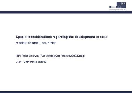 Special considerations regarding the development of cost models in small countries IIR‘s Telecoms Cost Accounting Conference 2009, Dubai 25th – 29th October.