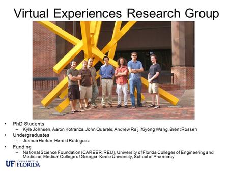 Virtual Experiences Research Group PhD Students –Kyle Johnsen, Aaron Kotranza, John Quarels, Andrew Raij, Xiyong Wang, Brent Rossen Undergraduates –Joshua.