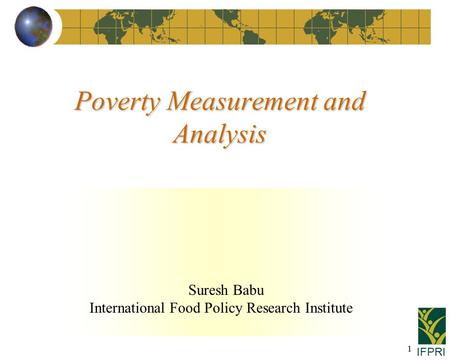 IFPRI 1 Suresh Babu International Food Policy Research Institute Poverty Measurement and Analysis.