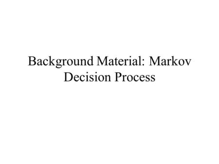 Background Material: Markov Decision Process. Reference Class notes Further studies: Dynamic programming and Optimal Control D. Bertsekas, Volume 1 Chapters.
