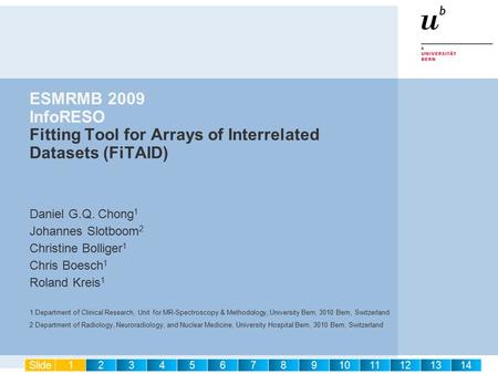 ESMRMB 2009 InfoRESO Fitting Tool for Arrays of Interrelated Datasets (FiTAID) Daniel G.Q. Chong 1 Johannes Slotboom 2 Christine Bolliger 1 Chris Boesch.