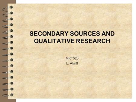 SECONDARY SOURCES AND QUALITATIVE RESEARCH MKT525 L. Alwitt.