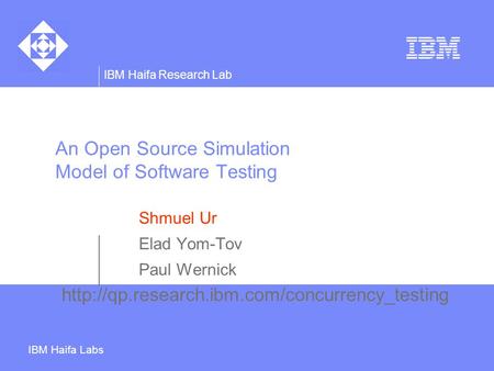 IBM Haifa Research Lab IBM Haifa Labs An Open Source Simulation Model of Software Testing Shmuel Ur Elad Yom-Tov Paul Wernick