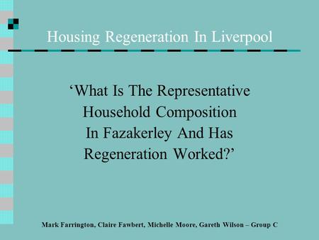 Housing Regeneration In Liverpool ‘What Is The Representative Household Composition In Fazakerley And Has Regeneration Worked?’ Mark Farrington, Claire.