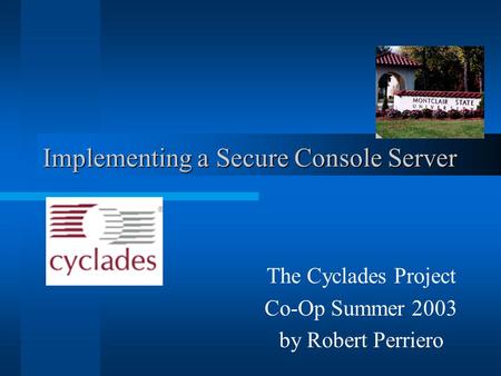 Implementing a Secure Console Server The Cyclades Project Co-Op Summer 2003 by Robert Perriero.