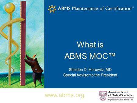 What is ABMS MOC™ Sheldon D. Horowitz, MD Special Advisor to the President www.abms.org.