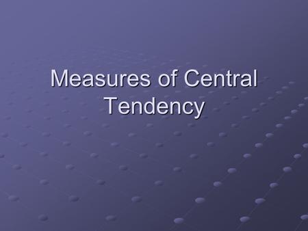 Measures of Central Tendency. Central Tendency = values that summarize/ represent the majority of scores in a distribution Central Tendency = values that.