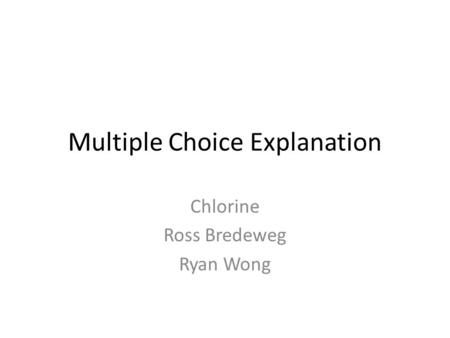 Multiple Choice Explanation Chlorine Ross Bredeweg Ryan Wong.