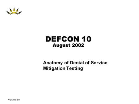 Version 3.0 DEFCON 10 August 2002 Anatomy of Denial of Service Mitigation Testing.