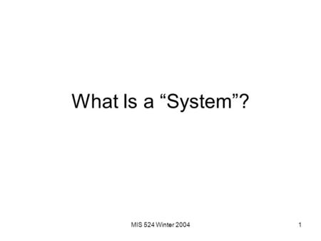 MIS 524 Winter 20041 What Is a “System”?. MIS 524 Winter 20042 WHY HAVE SYSTEMS? Environment A Business Resource A business exchanges resources with its.