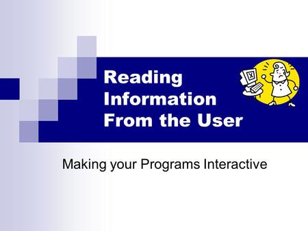 Reading Information From the User Making your Programs Interactive.