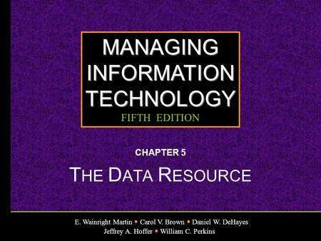 E. Wainright Martin Carol V. Brown Daniel W. DeHayes Jeffrey A. Hoffer William C. Perkins MANAGINGINFORMATIONTECHNOLOGY FIFTH EDITION CHAPTER 5 T HE D.