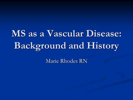 MS as a Vascular Disease: Background and History Marie Rhodes RN.
