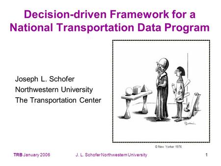 TRB January 2006J. L. Schofer Northwestern University1 Decision-driven Framework for a National Transportation Data Program Joseph L. Schofer Northwestern.