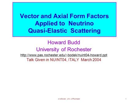 Arie Bodek, Univ. of Rochester1 Vector and Axial Form Factors Applied to Neutrino Quasi-Elastic Scattering Howard Budd University of Rochester