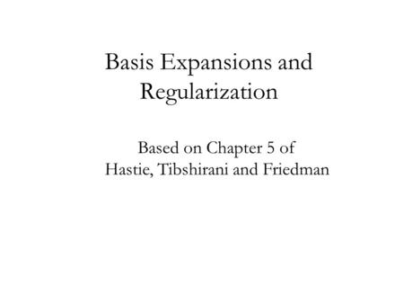 Basis Expansions and Regularization Based on Chapter 5 of Hastie, Tibshirani and Friedman.