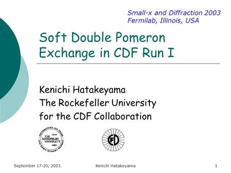 September 17-20, 2003.Kenichi Hatakeyama1 Soft Double Pomeron Exchange in CDF Run I Kenichi Hatakeyama The Rockefeller University for the CDF Collaboration.