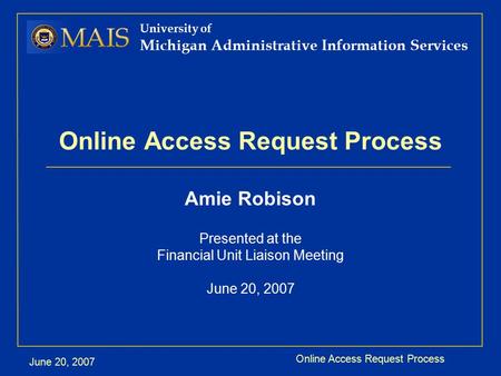 Online Access Request Process June 20, 2007 University of Michigan Administrative Information Services Online Access Request Process Amie Robison Presented.