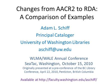 Changes from AACR2 to RDA: A Comparison of Examples Adam L. Schiff Principal Cataloger University of Washington Libraries WLMA/WALE Annual.