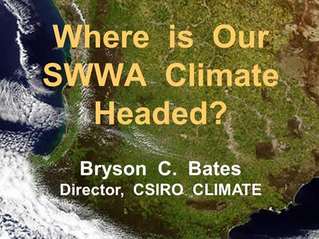 Where is Our SWWA Climate Headed? Bryson C. Bates Director, CSIRO CLIMATE.