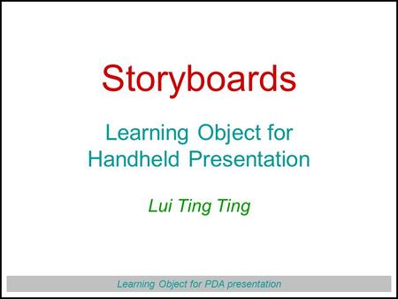 Learning Object for PDA presentation Storyboards Learning Object for Handheld Presentation Lui Ting Ting.