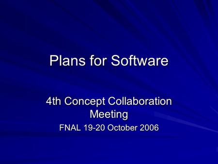 Plans for Software 4th Concept Collaboration Meeting FNAL 19-20 October 2006.