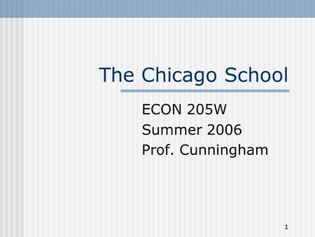 1 The Chicago School ECON 205W Summer 2006 Prof. Cunningham.