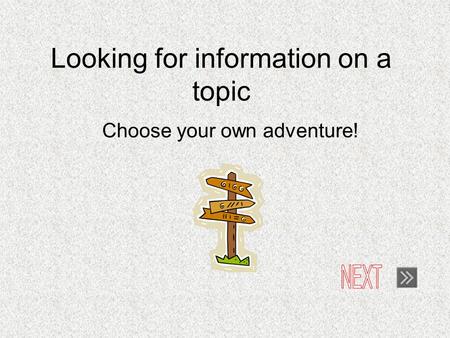 Looking for information on a topic Choose your own adventure!