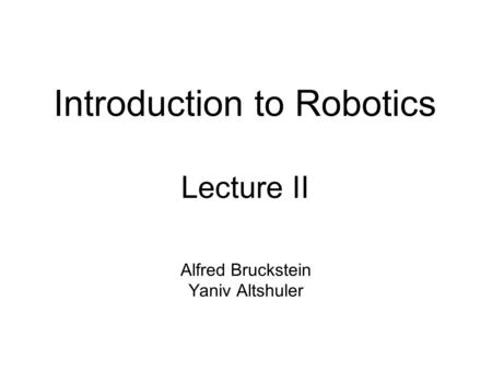 Introduction to Robotics Lecture II Alfred Bruckstein Yaniv Altshuler.