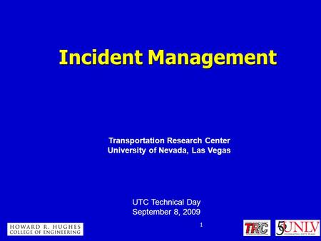 1 1 Incident Management Incident Management Transportation Research Center University of Nevada, Las Vegas UTC Technical Day September 8, 2009.