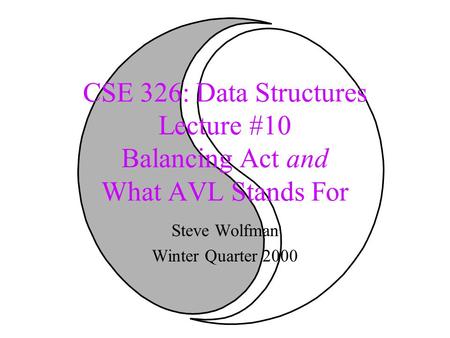CSE 326: Data Structures Lecture #10 Balancing Act and What AVL Stands For Steve Wolfman Winter Quarter 2000.